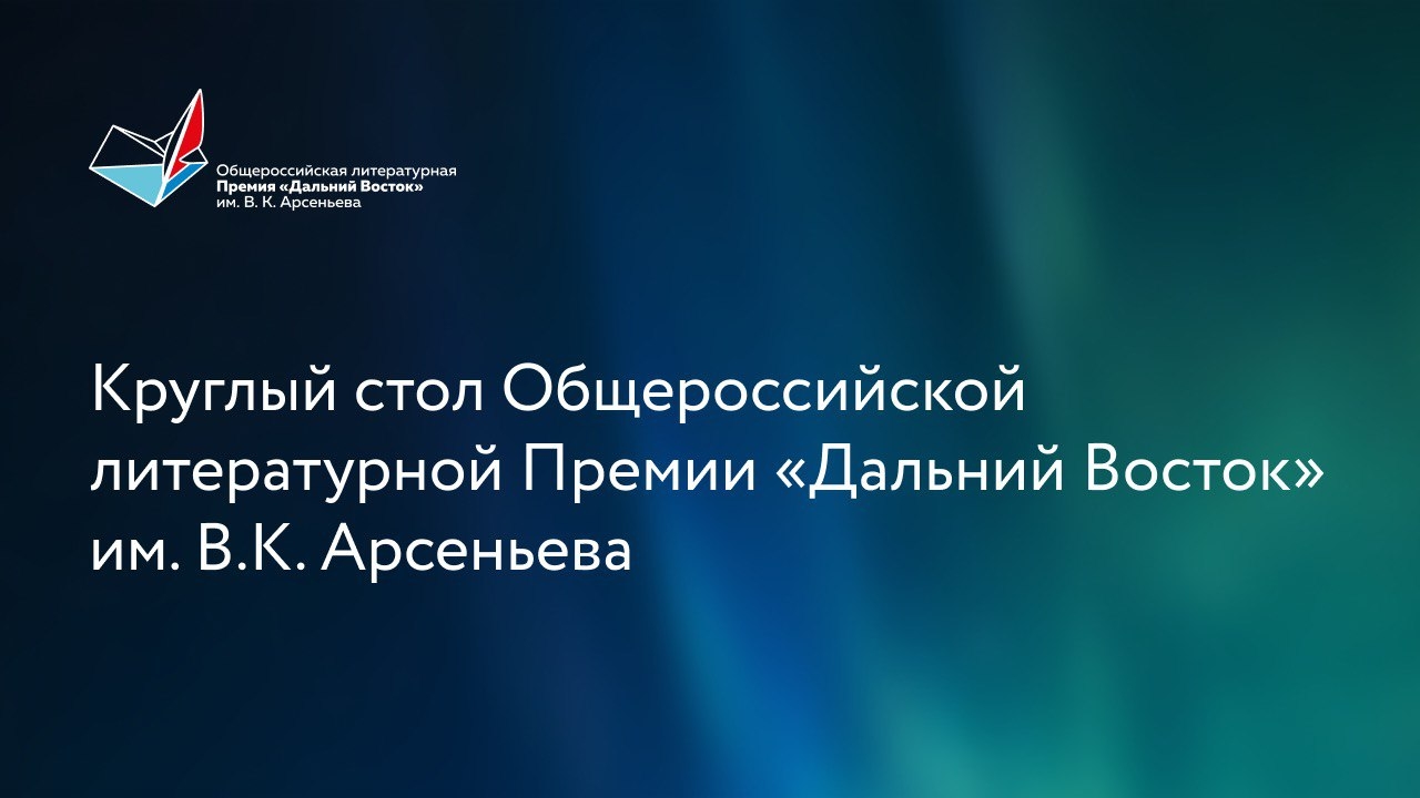 Круглый стол Общероссийской литературной Премии «Дальний Восток» им. В.К. Арсеньева (12+)